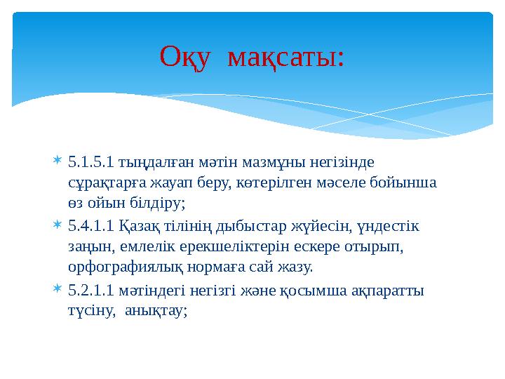  5.1.5.1 тыңдалған мәтін мазмұны негізінде сұрақтарға жауап беру, көтерілген мәселе бойынша өз ойын білдіру;  5.4.1.1 Қаза