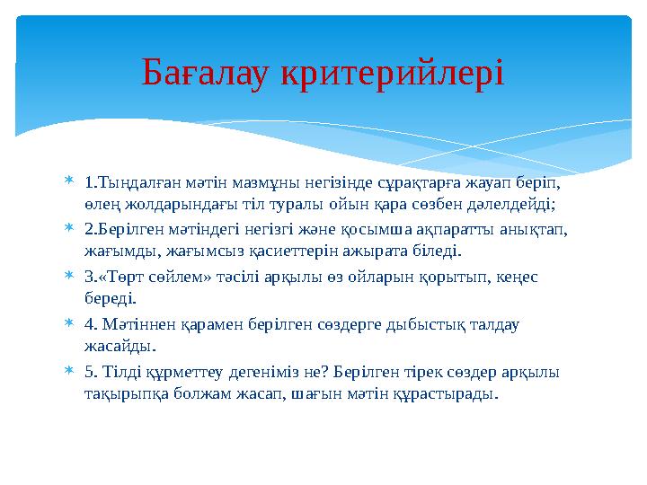  1.Тыңдалған мәтін мазмұны негізінде сұрақтарға жауап беріп, өлең жолдарындағы тіл туралы ойын қара сөзбен дәлелдейді;  2.Бер