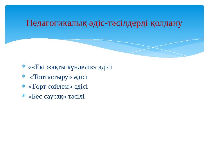  ««Екі жақты күнделік» әдісі  «Топтастыру» әдісі  «Төрт сөйлем» әдісі  «Бес саусақ» тәсілі Педагогикалық әдіс-тәсілдерді