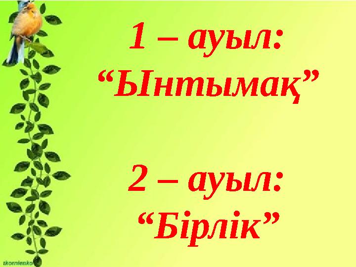 1 – ауыл: “Ынтымақ” 2 – ауыл: “Бірлік”