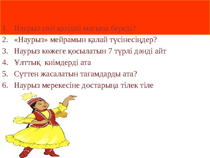 2 – Бірлік ауылы 1. Наурыз сөзі қандай мағына береді? 2. «Наурыз» мейрамын қалай түсінесіңдер? 3. Наурыз көжеге қосылатын 7 түрл
