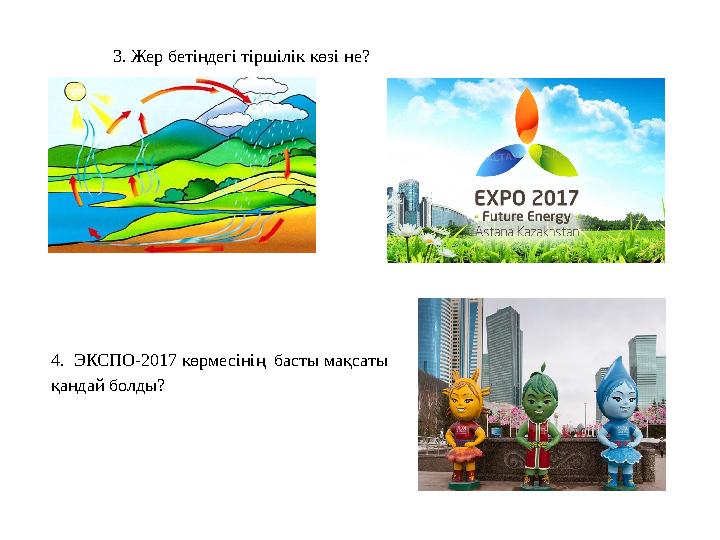 3. Жер бетіндегі тіршілік көзі не? 4. ЭКСПО-2017 көрмесінің басты мақсаты қандай болды?