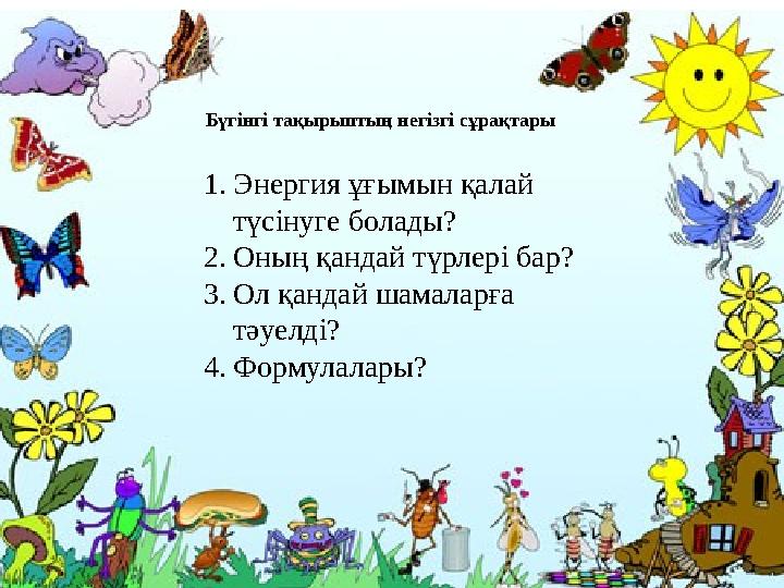 1. Энергия ұғымын қалай түсінуге болады? 2. Оның қандай түрлері бар? 3. Ол қандай шамаларға тәуелді? 4. Формулалары?Бүгінгі та