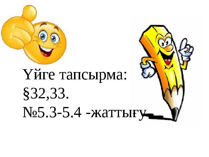 Үйге тапсырма: §32,33 . № 5.3-5.4 -жаттығу