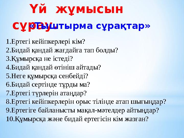 Үй жұмысын сұрау . «Тыштырма сұрақтар» 1.Ертегі кейіпкерлері кім? 2.Бидай қандай жағдайға тап болды? 3.Құмырсқа не істеді?