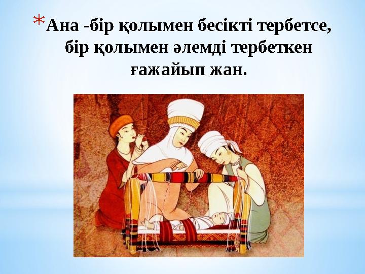 * Ана -бір қолымен бесікті тербетсе, бір қолымен әлемді тербеткен ғажайып жан.