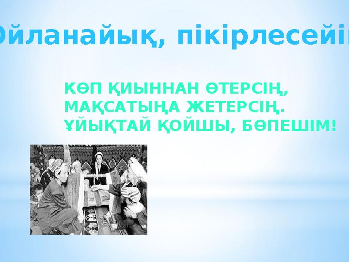 Ойланайық, пікірлесейік КӨП ҚИЫННАН ӨТЕРСІҢ, МАҚСАТЫҢА ЖЕТЕРСІҢ. ҰЙЫҚТАЙ ҚОЙШЫ, БӨПЕШІМ!