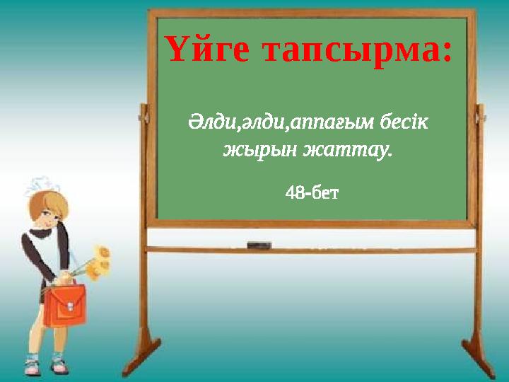 Үйге тапсырма: Әлди,әлди,аппағым бесік жырын жаттау. 48-бет