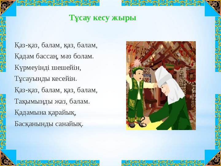 Тұсау кесу жыры Қаз-қаз, балам, қаз, балам, Қадам бассаң, мәз болам. Күрмеуінді шешейін, Тұсауынды кесейін. Қа