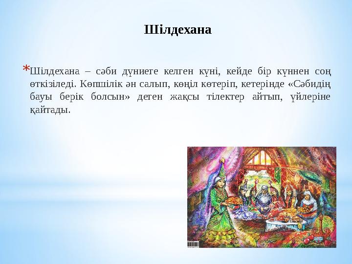 Шілдехана * Шілдехана – сәби дүниеге келген күні, кейде бір күннен соң өткізіледі. Көпшілік ән салып, көңіл көтеріп, к