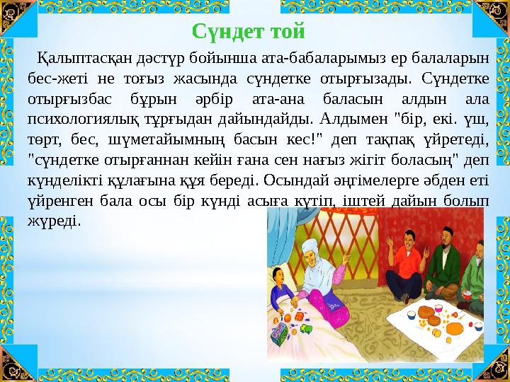 Сүндет той Қалыптасқан дәстүр бойынша ата-бабаларымыз ер балаларын бес-жеті не тоғыз жасында сүндетке отырғызады. Сүнд