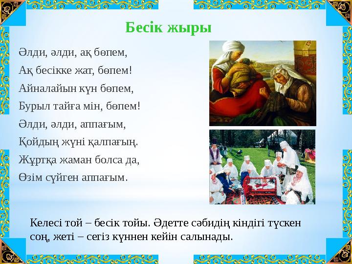 Әлди, әлди, ақ бөпем, Ақ бесікке жат, бөпем! Айналайын күн бөпем, Бурыл тайға мін, бөпем! Әлди, әлди, аппағым, Қойдың жүні қалпа
