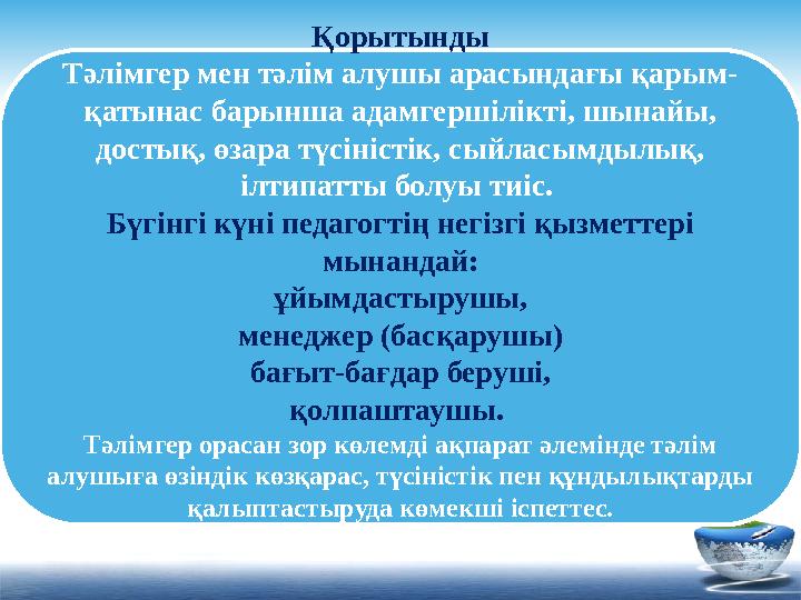 Қорытынды Тәлімгер мен тәлім алушы арасындағы қарым- қатынас барынша адамгершілікті, шынайы, достық, өзара түсіністік, сыйласым