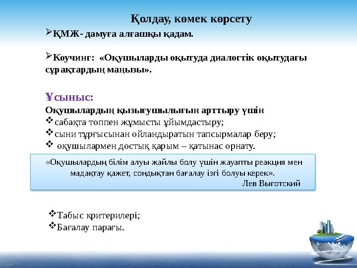 Қолдау, көмек көрсету «Оқушылардың білім алуы жайлы болу үшін жауапты реакция мен мадақтау қажет, сондықтан бағалау ізгі болу