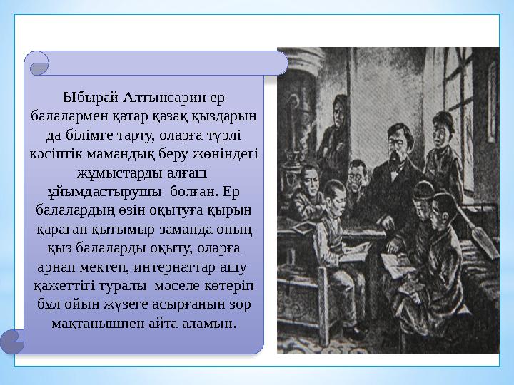 Ыбырай Алтынсарин ер балалармен қатар қазақ қыздарын да білімге тарту, оларға түрлі кәсіптік мамандық беру жөніндегі жұмыста