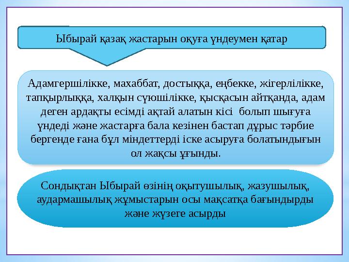 Ыбырай қазақ жастарын оқуға үндеумен қатар Адамгершілікке, махаббат, достыққа, еңбекке, жігерлілікке, тапқырлыққа, халқын сү