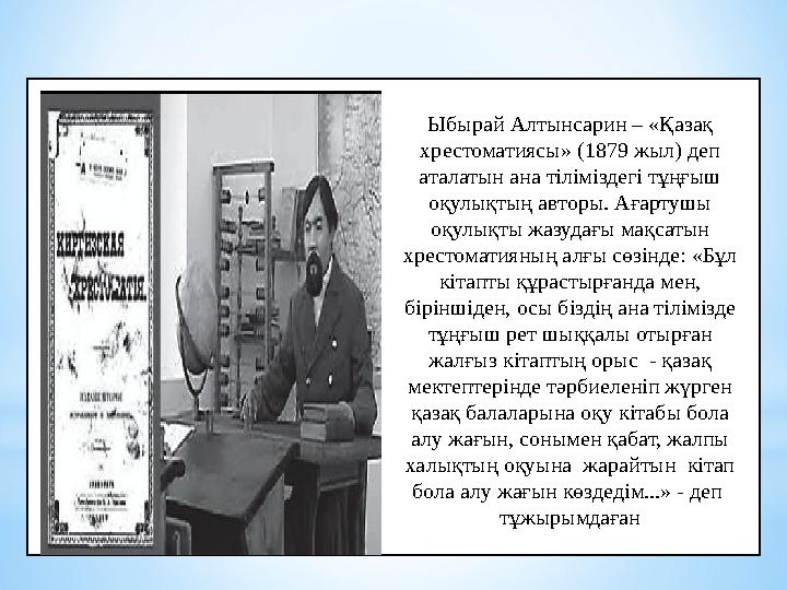 Ыбырай Алтынсарин – «Қазақ хрестоматиясы» (1879 жыл) деп аталатын ана тіліміздегі тұңғыш оқулықты ң авторы . Ағартушы оқулық