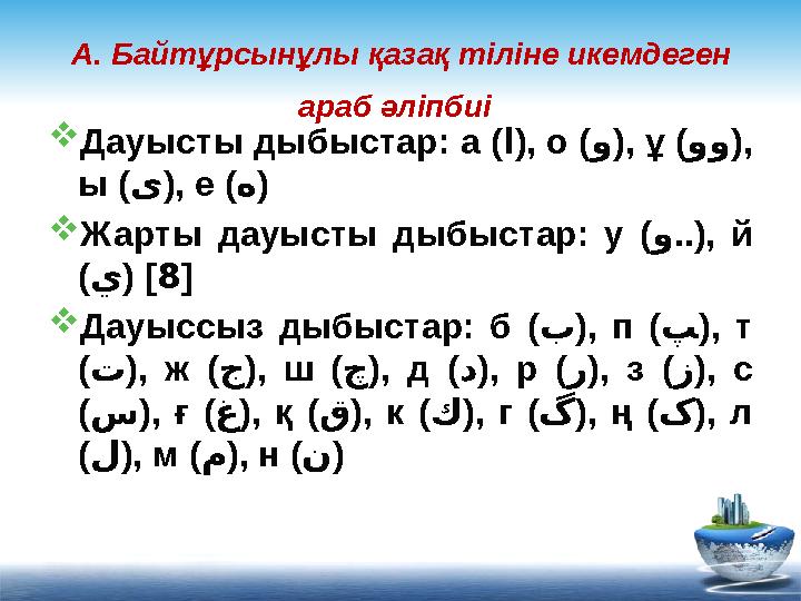 А. Байтұрсынұлы қазақ тіліне икемдеген араб әліпбиі  Дауысты дыбыстар: а ( ا ), о ( و ), ұ ( وو ), ы ( ى ), е ( ه )  Жарты