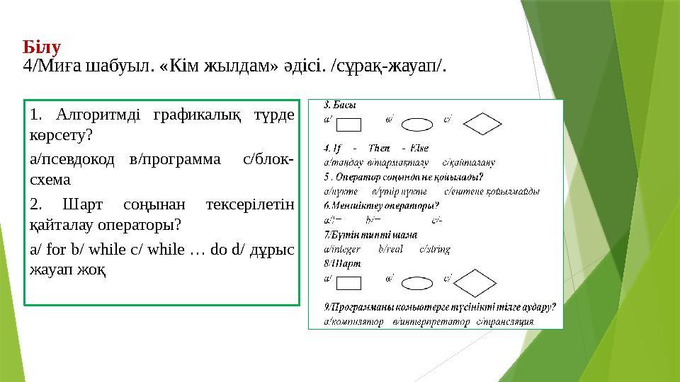 Білу 4/Миға шабуыл. «Кім жылдам» әдісі. /сұрақ-жауап/. 1. Алгоритмді графикалық түрде көрсету? а/псевдокод в/программ