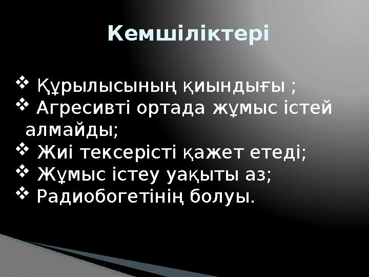 Кемшіліктері  Құрылысының қиындығы ;  Агресивті ортада жұмыс істей алмайды;  Жиі тексерісті қажет етеді;  Жұмыс іст