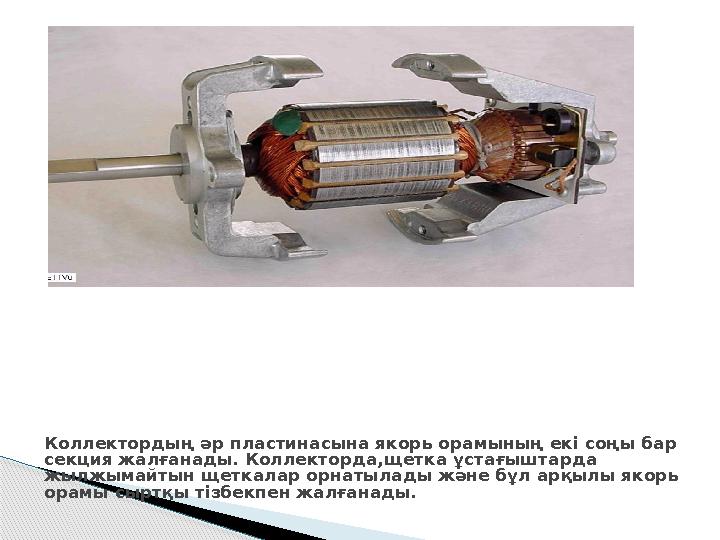 Коллектордың әр пластинасына якорь орамының екі соңы бар секция жалғанады. Коллекторда,щетка ұстағыштарда жылжымайтын щеткалар