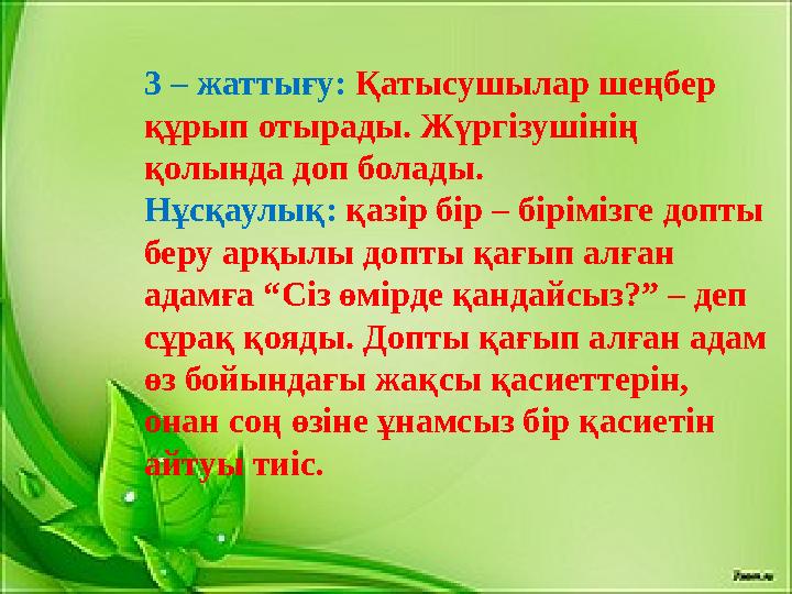 3 – жаттығу: Қатысушылар шеңбер құрып отырады. Жүргізушінің қолында доп болады. Нұсқаулық: қазір бір – бірімізге допты беру
