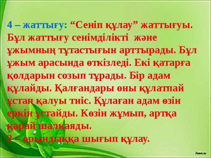 4 – жаттығу: “Сеніп құлау” жаттығуы. Бұл жаттығу сенімділікті және ұжымның тұтастығын арттырады. Бұл ұжым арасында өткізле