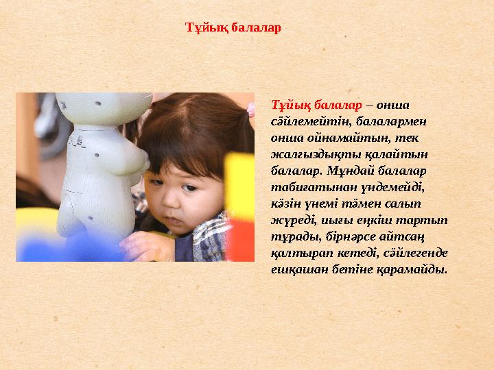 Тұйық балалар Тұйық балалар – онша сӛйлемейтін, балалармен онша ойнамайтын, тек жалғыздықты қалайтын балалар. Мұндай ба