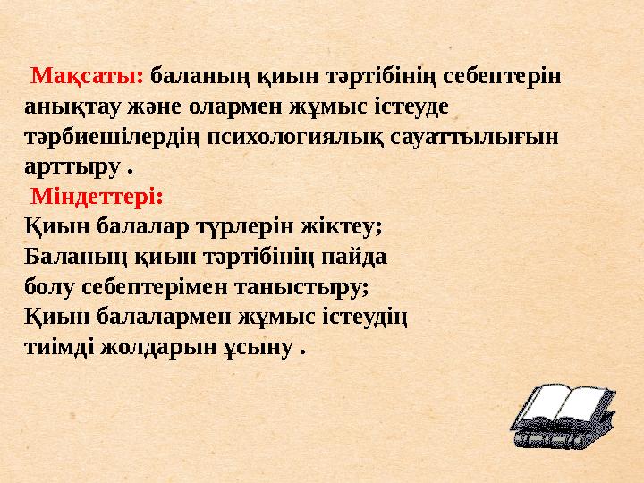 Мақсаты: баланың қиын тәртібінің себептерін анықтау және олармен жұмыс істеуде тәрбиешілердің психологиялық сауаттылығын артт