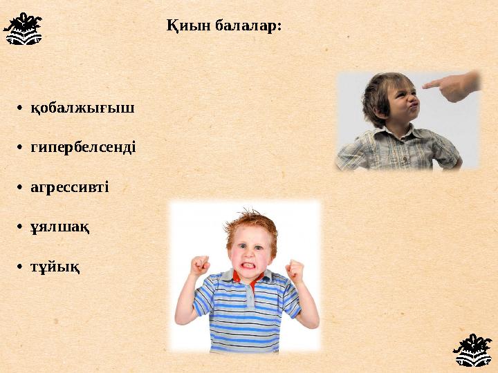 • қобалжығыш • гипербелсенді • агрессивті • ұялшақ • тұйық Қиын балалар: