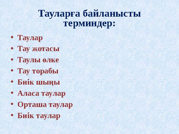 Тауларға байланысты терминдер: • Таулар • Тау жотасы • Таулы өлке • Тау торабы • Биік шыңы • Аласа таулар • Орташа таулар • Биі