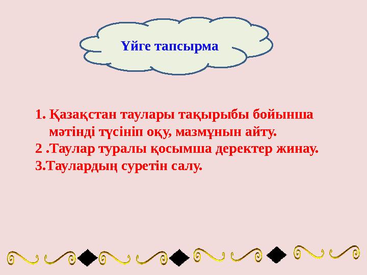 Үйге тапсырма 1. Қазақстан таулары тақырыбы бойынша мәтінді түсініп оқу, мазмұнын айту. 2 .Таулар туралы қосымша деректер жинау