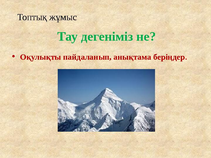 Тау дегеніміз не? • Оқулықты пайдаланып, анықтама беріңдер .Топтық жұмыс