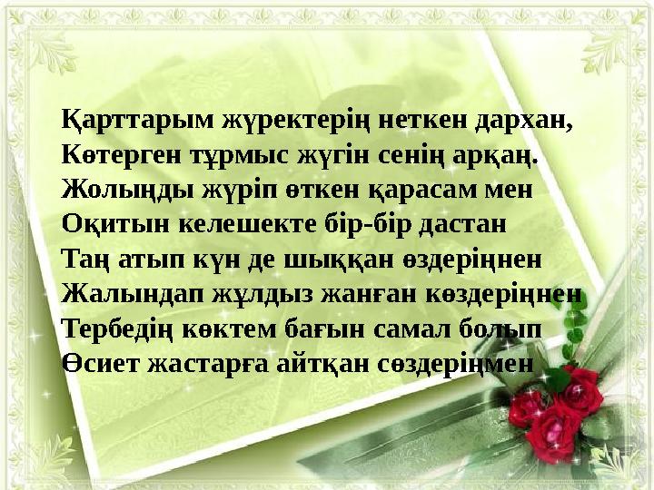 Қарттарым жүректерің неткен дархан, Көтерген тұрмыс жүгін сенің арқаң. Жолыңды жүріп өткен қарасам мен Оқитын келешекте бір-бір