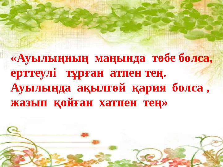 «Ауылыңның маңында төбе болса, ерттеулі тұрған атпен тең. Ауылыңда ақылгөй қария болса , жазып қойған хатпен тең»