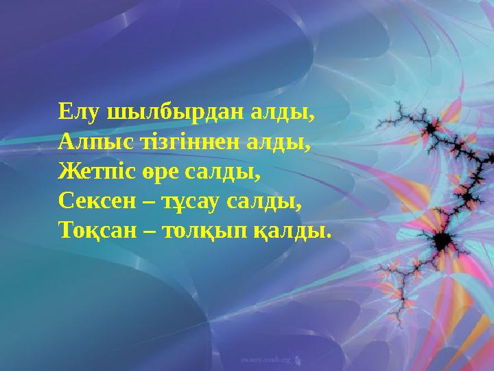 Елу шылбырдан алды, Алпыс тізгіннен алды, Жетпіс өре салды, Сексен – тұсау салды, Тоқсан – толқып қалды.