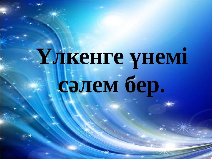 Үлкенге үнемі сәлем бер.