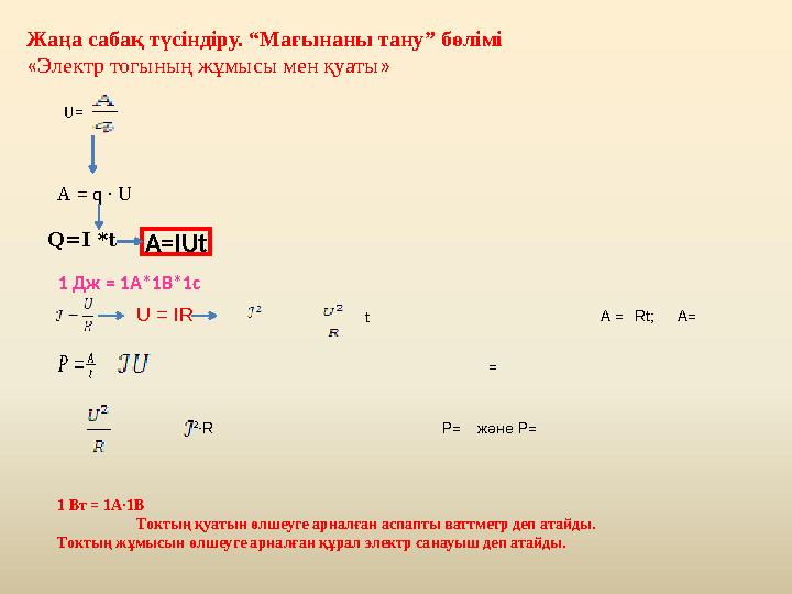 Жаңа сабақ түсіндіру. “Мағынаны тану” бөлімі « Электр тогының жұмысы мен қуаты » U= А = q ∙ U A=IUt 1 Дж = 1А * 1В * 1сt