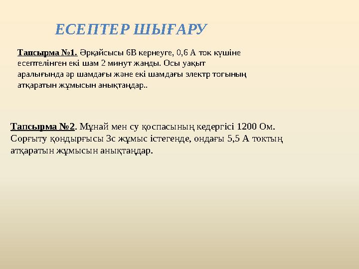 ЕСЕПТЕР ШЫҒАРУ Тапсырма №1. Әрқайсысы 6В кернеуге, 0,6 А ток күшіне есептелінген екі шам 2 минут жанды. Осы уақыт аралығында