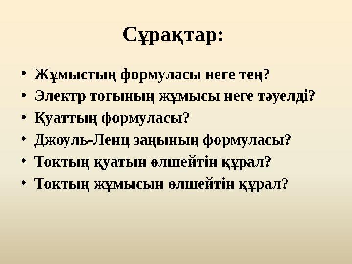 Сұрақтар: • Жұмыстың формуласы неге тең? • Электр тогының жұмысы неге тәуелді? • Қуаттың формуласы? • Джоуль-Ленц заңының форму