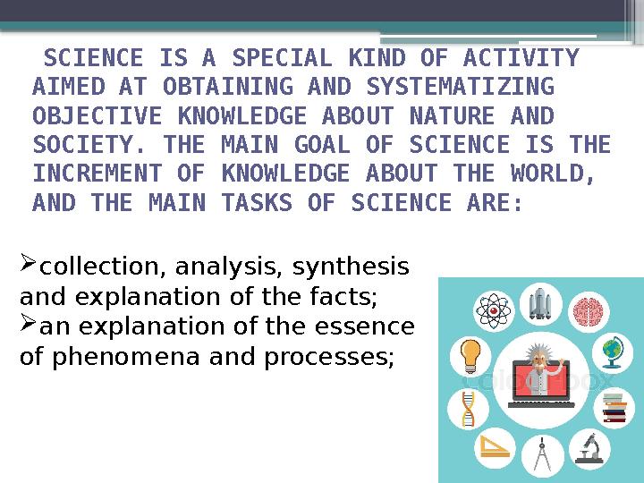 SCIENCE IS A SPECIAL KIND OF ACTIVITY AIMED AT OBTAINING AND SYSTEMATIZING OBJECTIVE KNOWLEDGE ABOUT NATURE AND SOCIETY. T