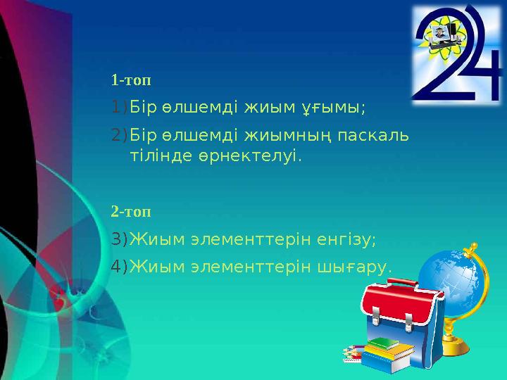 1- топ 1) Бір өлшемді жиым ұғымы; 2) Бір өлшемді жиымның паскаль тілінде өрнектелуі. 2-топ 3) Жиым элементтерін енгізу; 4) Жиым