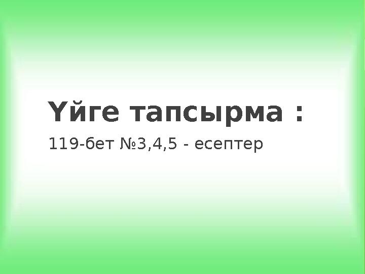 Үйге тапсырма : 119-бет №3,4,5 - есептер