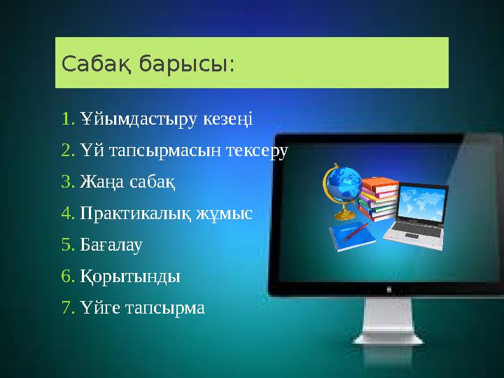 Сабақ барысы : 1. Ұйымдастыру кезеңі 2. Үй тапсырмасын тексеру 3. Жаңа сабақ 4. Практикалық жұмыс 5. Бағалау 6. Қорытынды 7.