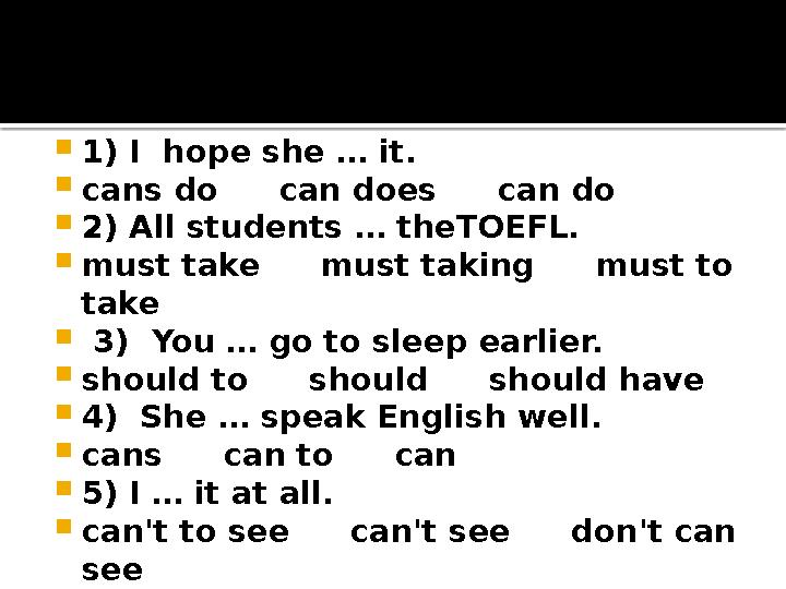  1) I hope she … it.  cans do can does can do  2) All students … theTOEFL.  must take must taking