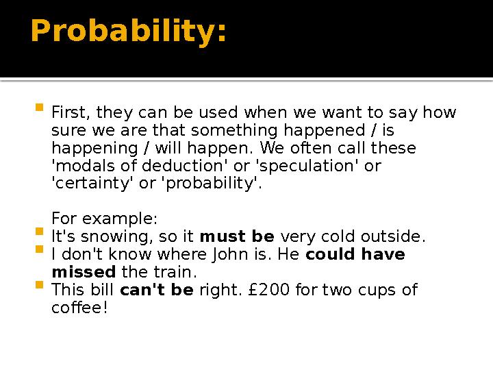 Probability:  First, they can be used when we want to say how sure we are that something happened / is happening / will happe