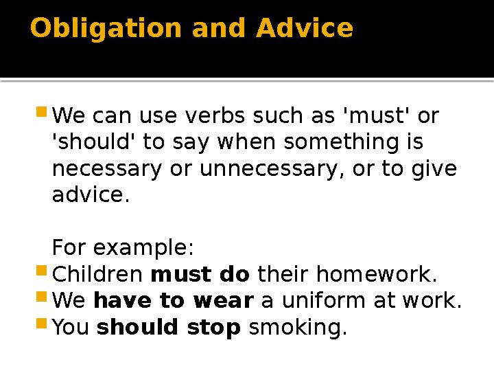 Obligation and Advice  We can use verbs such as 'must' or 'should' to say when something is necessary or unnecessary, or to g