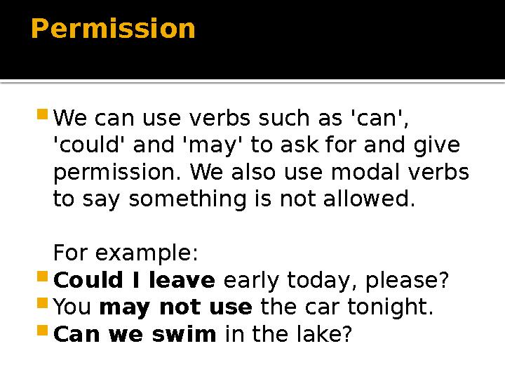 Permission  We can use verbs such as 'can', 'could' and 'may' to ask for and give permission. We also use modal verbs to say