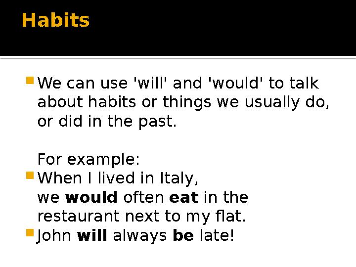 Habits  We can use 'will' and 'would' to talk about habits or things we usually do, or did in the past. For example:  When