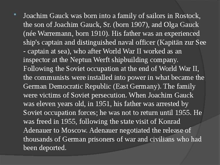  Joachim Gauck was born into a family of sailors in Rostock, the son of Joachim Gauck, Sr. (born 1907), and Olga Gauck (née W